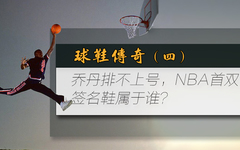 球鞋传奇（肆） 乔丹排不上号，NBA首双签名球鞋属于谁？