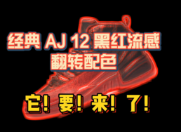 经典 AJ 12 黑红流感反转配色 它！要！来！了！